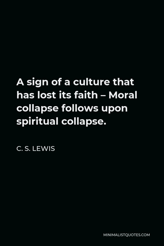 C. S. Lewis Quote - A sign of a culture that has lost its faith – Moral collapse follows upon spiritual collapse.