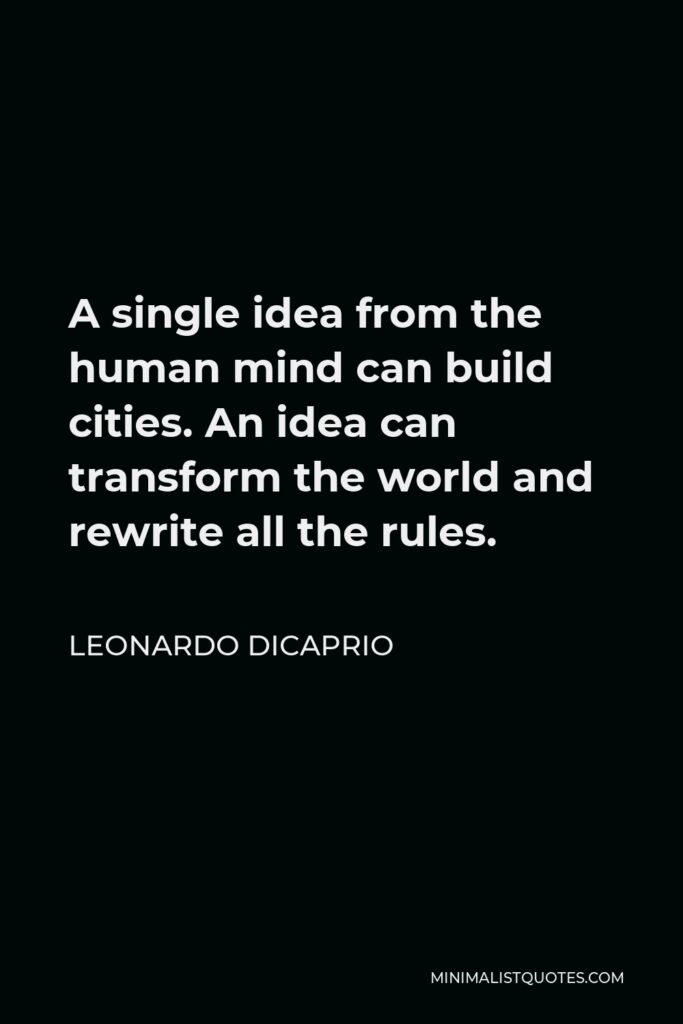 Leonardo DiCaprio Quote - A single idea from the human mind can build cities. An idea can transform the world and rewrite all the rules.