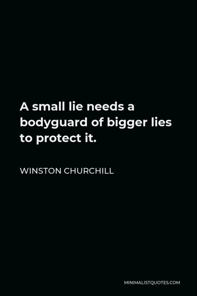 Winston Churchill Quote - A small lie needs a bodyguard of bigger lies to protect it.