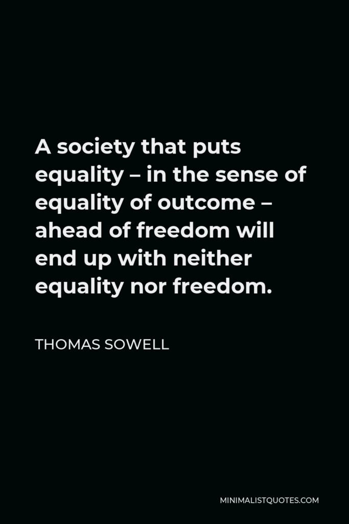 Thomas Sowell Quote - A society that puts equality – in the sense of equality of outcome – ahead of freedom will end up with neither equality nor freedom.