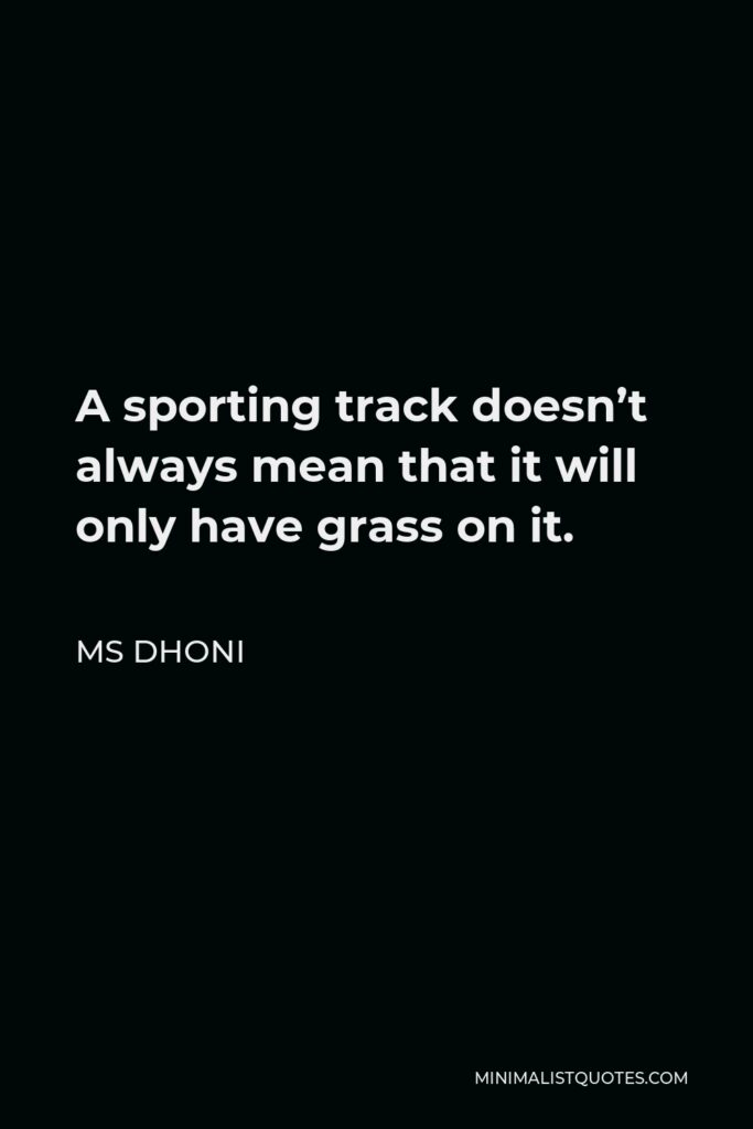 MS Dhoni Quote - A sporting track doesn’t always mean that it will only have grass on it.