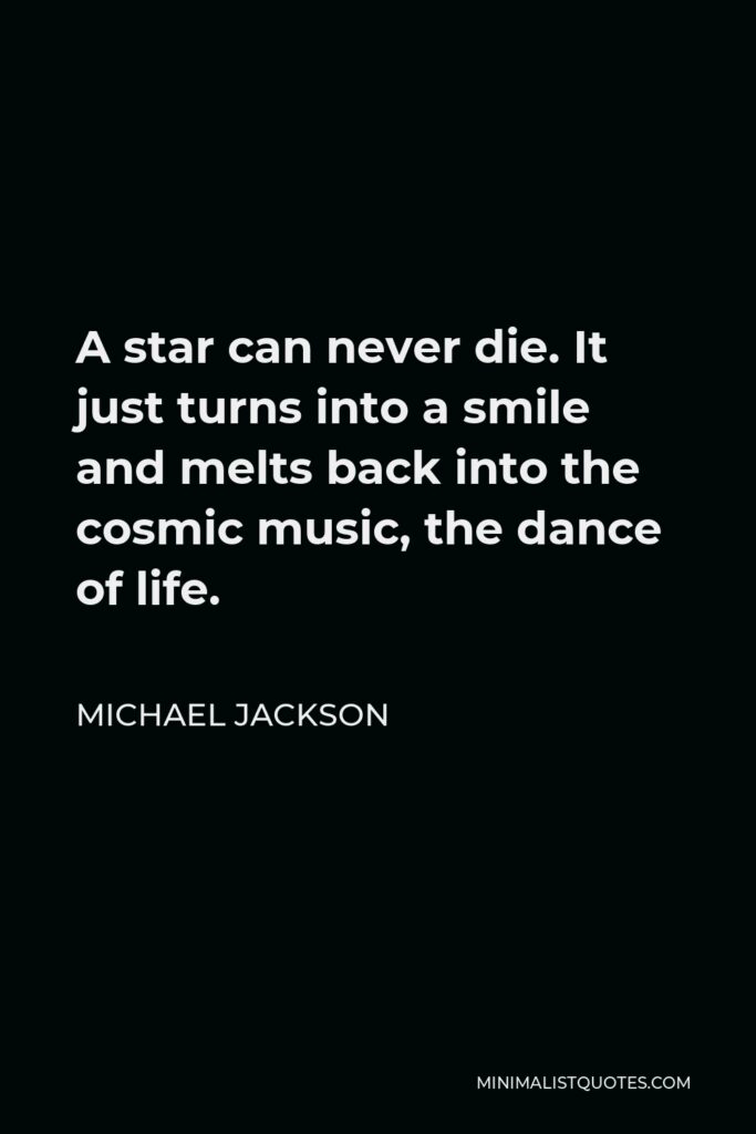 Michael Jackson Quote - A star can never die. It just turns into a smile and melts back into the cosmic music, the dance of life.