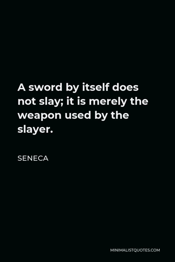 Seneca Quote - A sword by itself does not slay; it is merely the weapon used by the slayer.