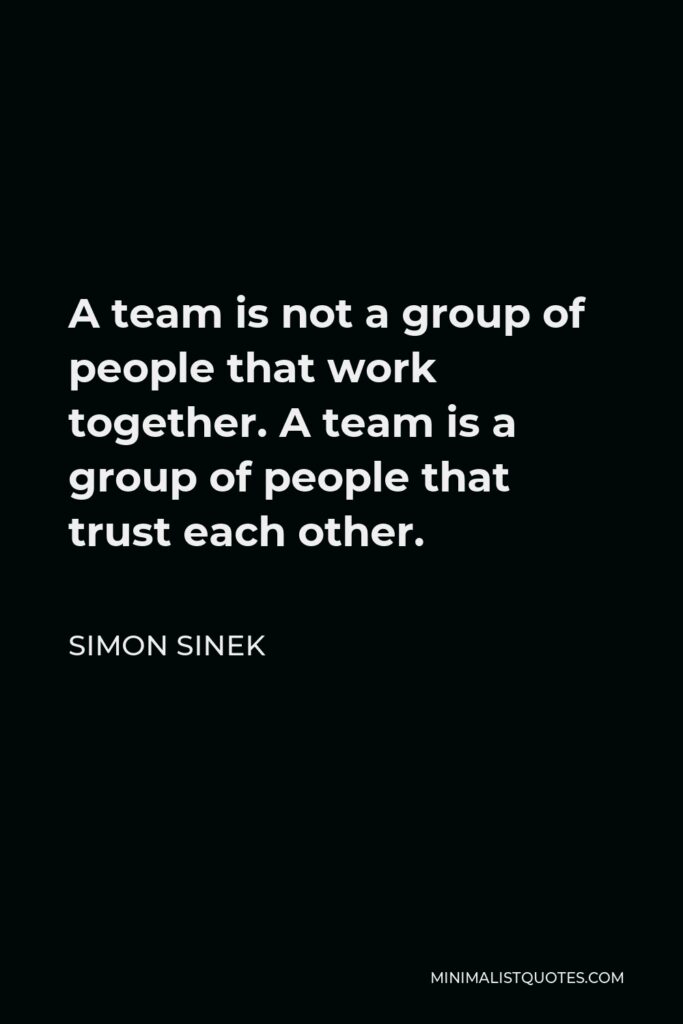 Simon Sinek Quote - A team is not a group of people that work together. A team is a group of people that trust each other.