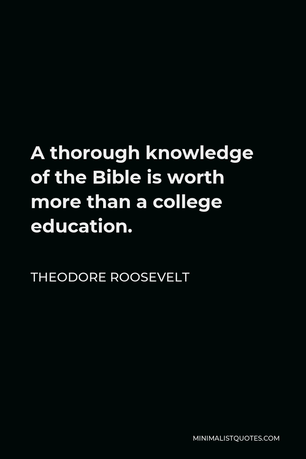 Theodore Roosevelt Quote - A thorough knowledge of the Bible is worth more than a college education.