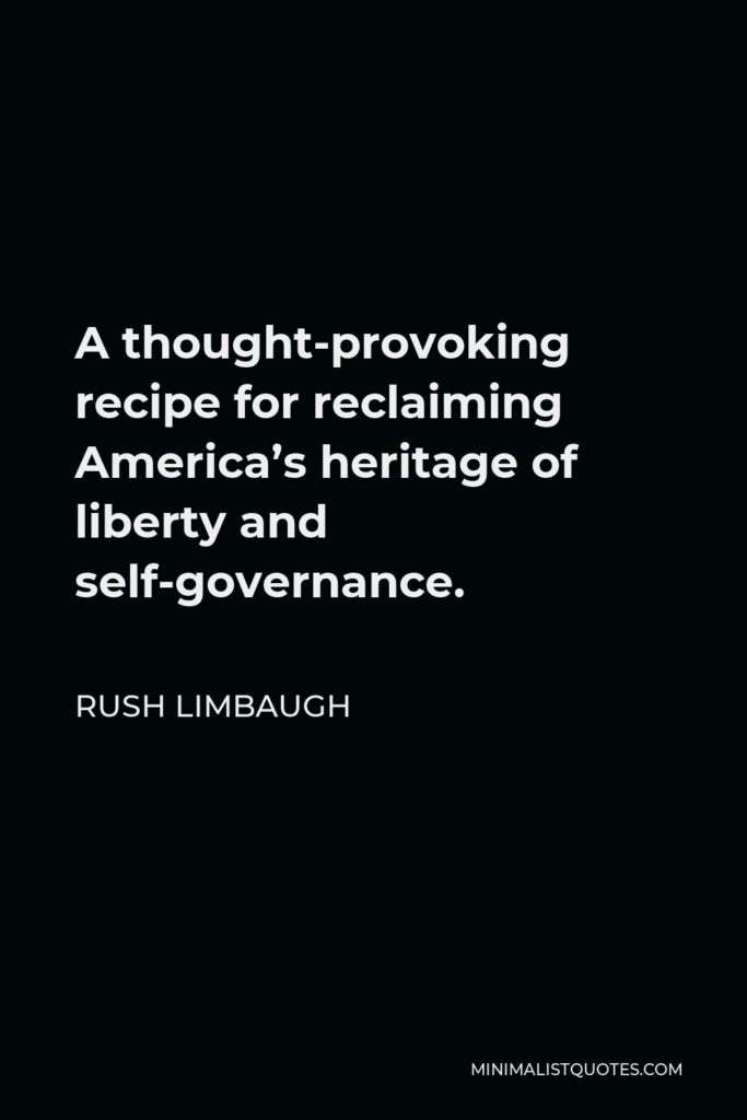 Rush Limbaugh Quote - A thought-provoking recipe for reclaiming America’s heritage of liberty and self-governance.