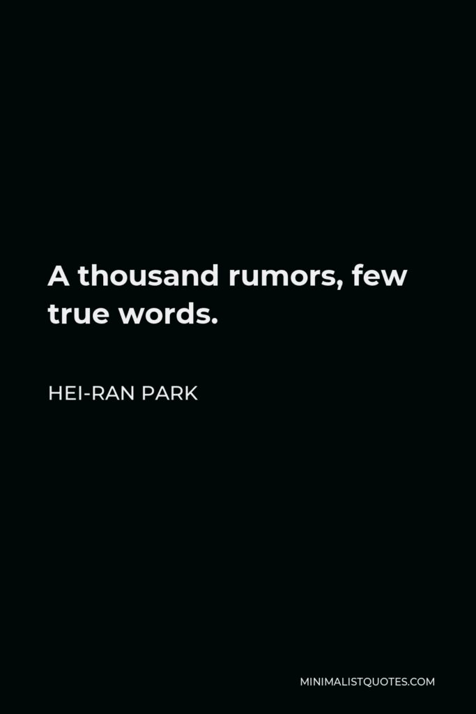 Hei-Ran Park Quote - A thousand rumors, few true words.
