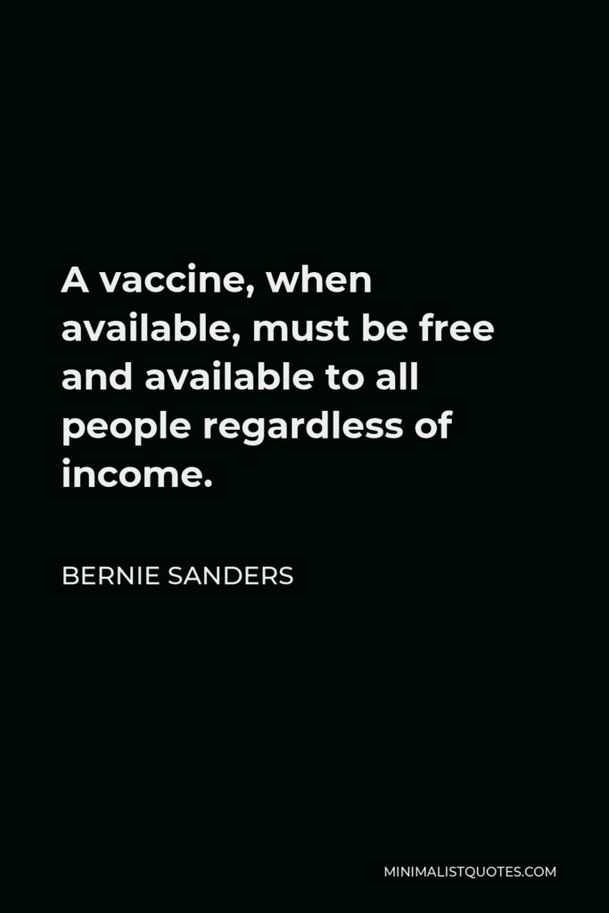 Bernie Sanders Quote - A vaccine, when available, must be free and available to all people regardless of income.