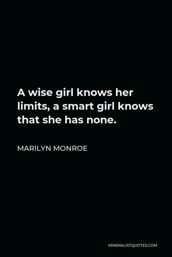 Marilyn Monroe Quote - A wise girl knows her limits, a smart girl knows that she has none.