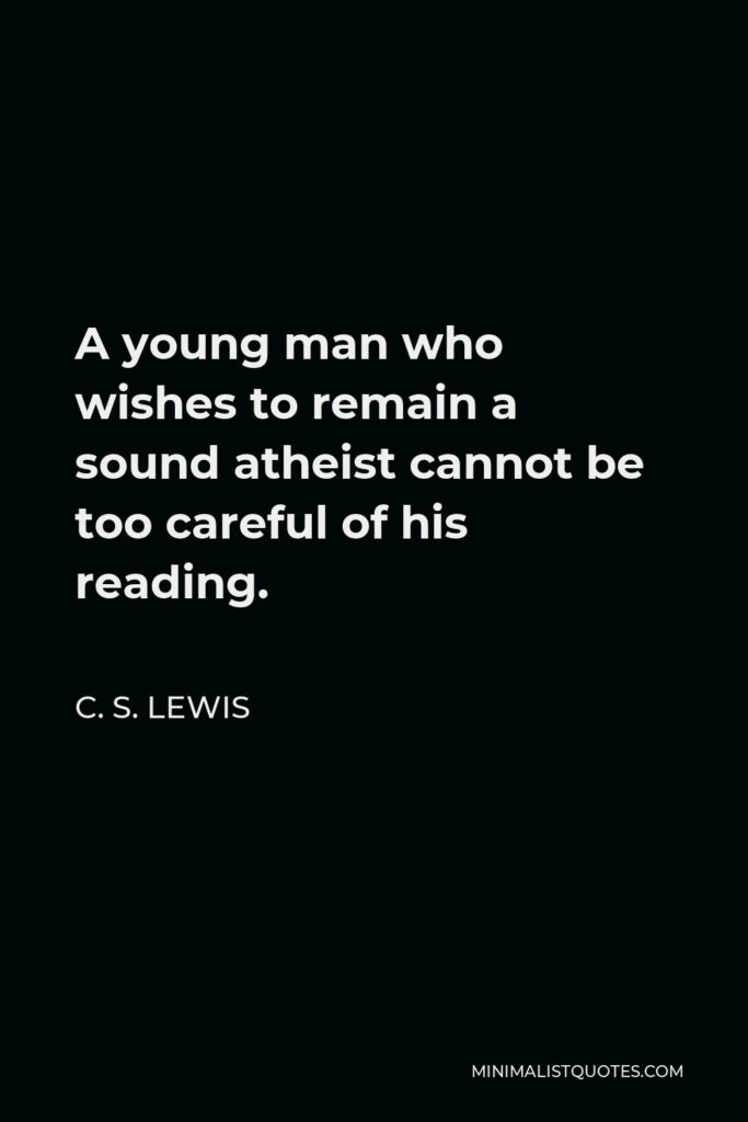 C. S. Lewis Quote - A young man who wishes to remain a sound atheist cannot be too careful of his reading.