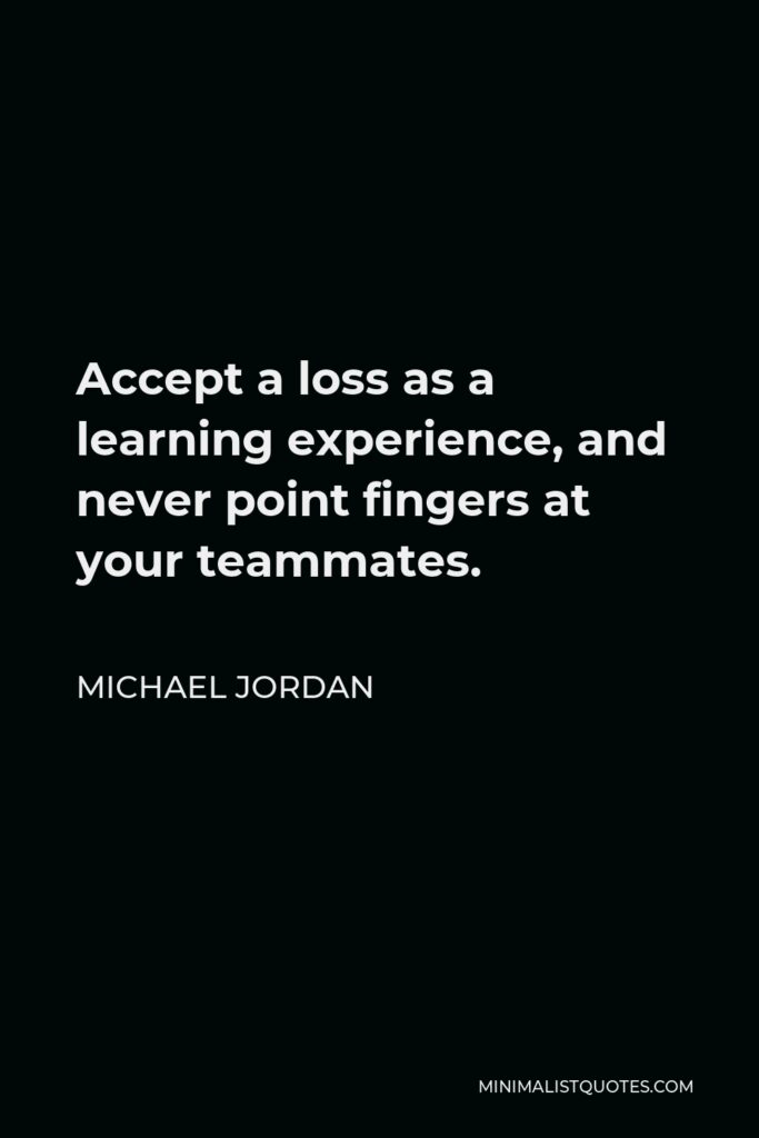 Michael Jordan Quote - Accept a loss as a learning experience, and never point fingers at your teammates.