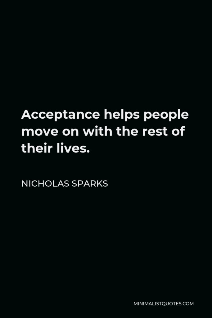 Nicholas Sparks Quote - Acceptance helps people move on with the rest of their lives.