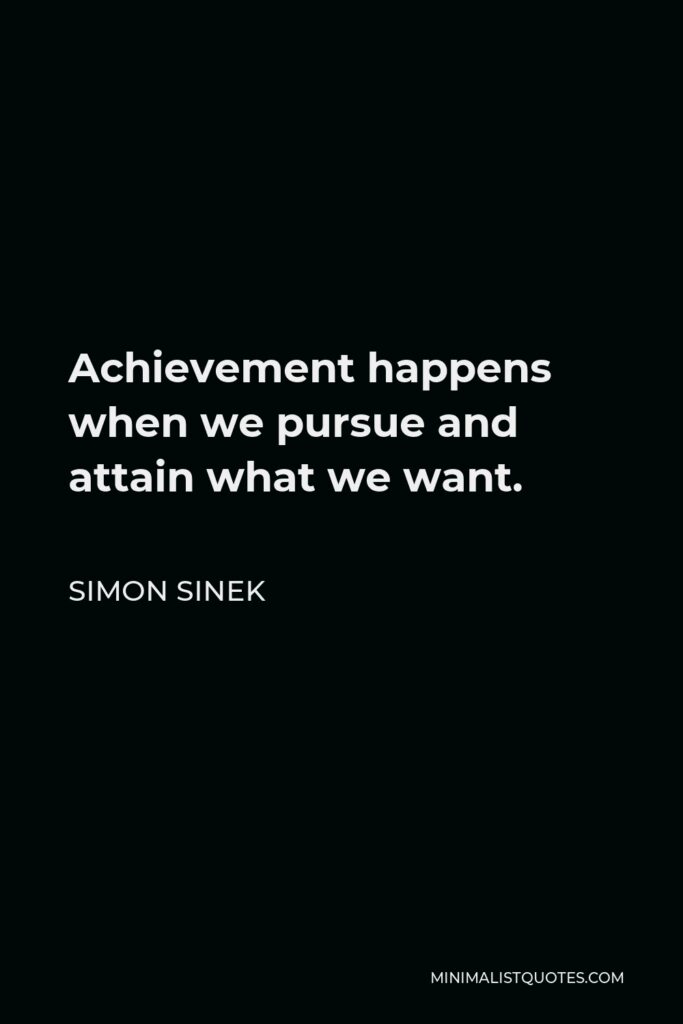 Simon Sinek Quote - Achievement happens when we pursue and attain what we want.