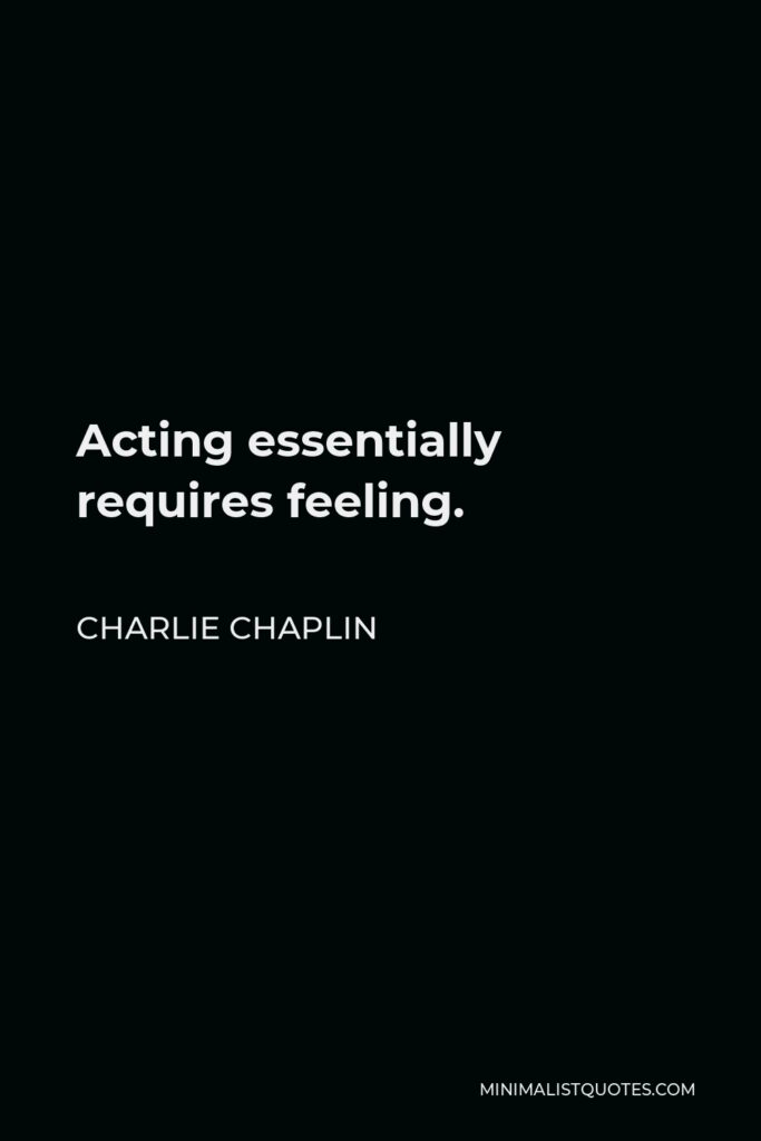Charlie Chaplin Quote - Acting essentially requires feeling.