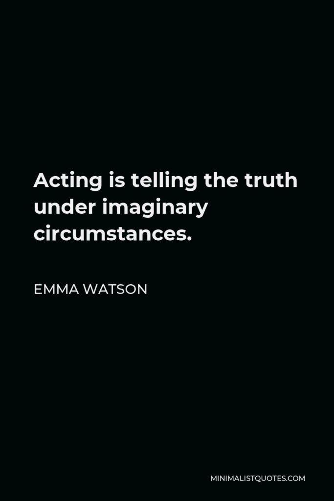 Emma Watson Quote - Acting is telling the truth under imaginary circumstances.