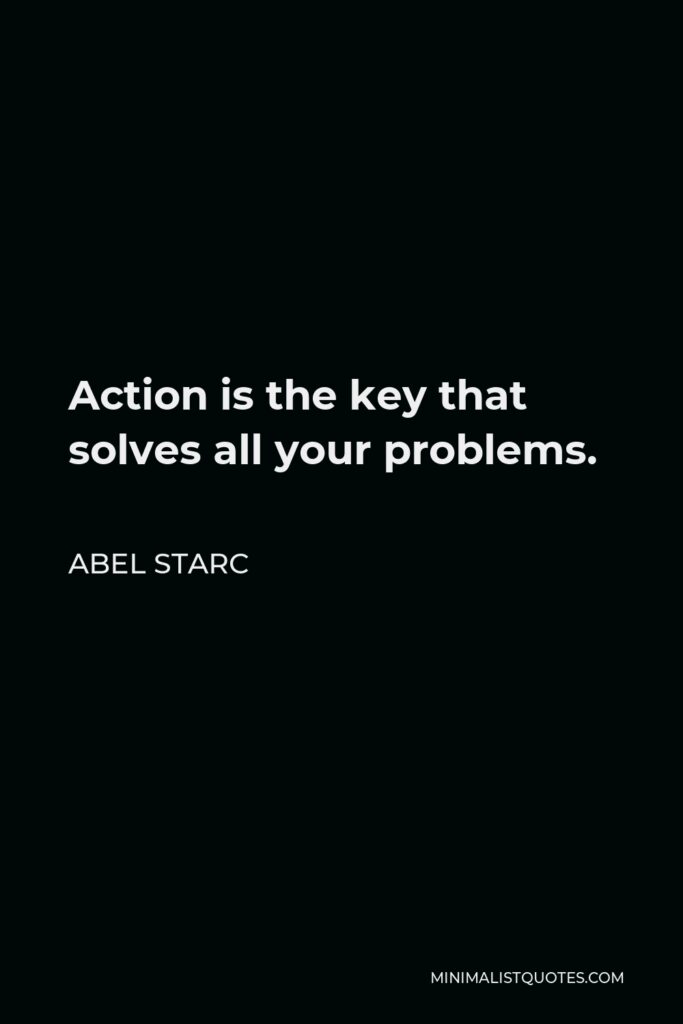 Abel Starc Quote - Action is the key that solves all your problems.