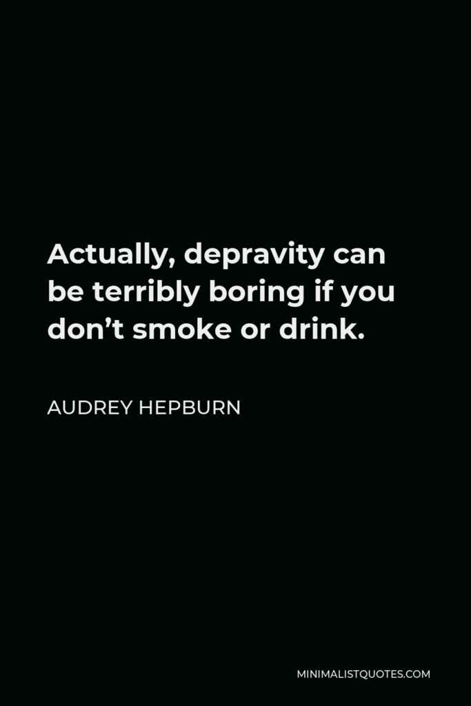 Audrey Hepburn Quote - Actually, depravity can be terribly boring if you don’t smoke or drink.
