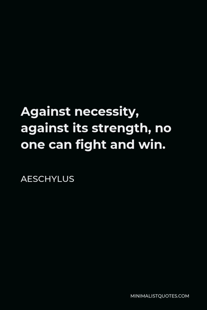 Aeschylus Quote - Against necessity, against its strength, no one can fight and win.