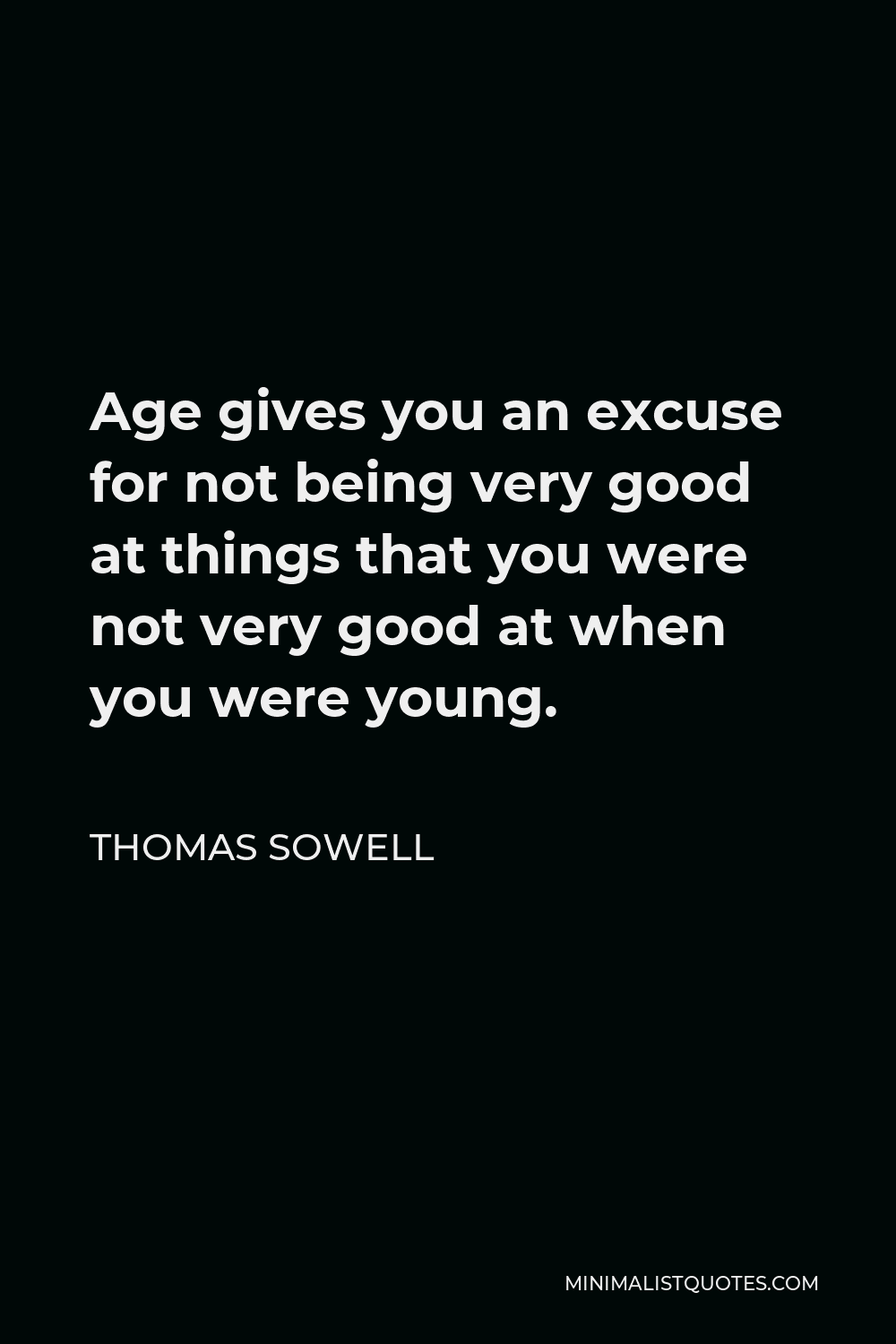 Thomas Sowell Quote - Age gives you an excuse for not being very good at things that you were not very good at when you were young.