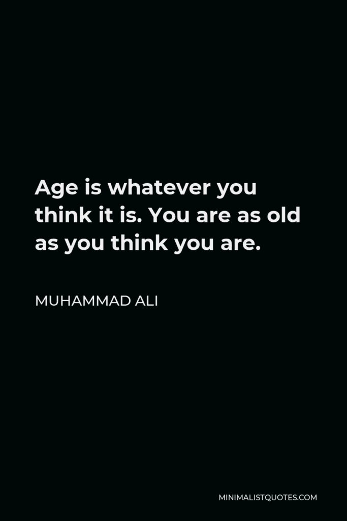 Muhammad Ali Quote - Age is whatever you think it is. You are as old as you think you are.
