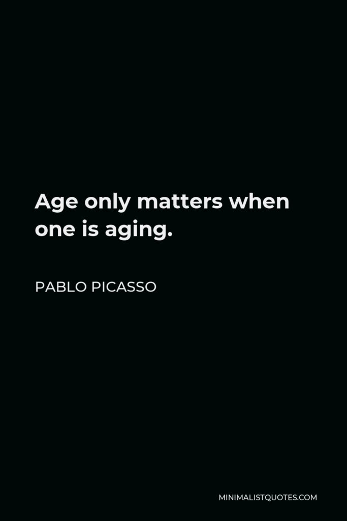 Pablo Picasso Quote - Age only matters when one is aging.