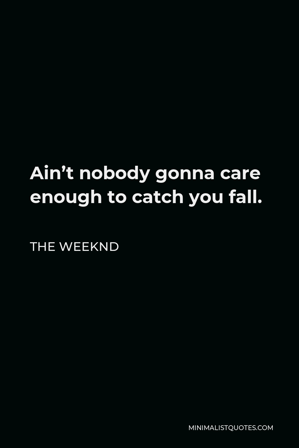 The Weeknd Quote - Ain’t nobody gonna care enough to catch you fall.