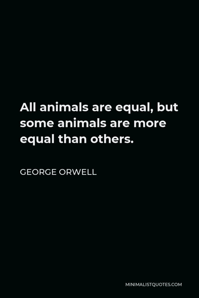 George Orwell Quote - All animals are equal, but some animals are more equal than others.