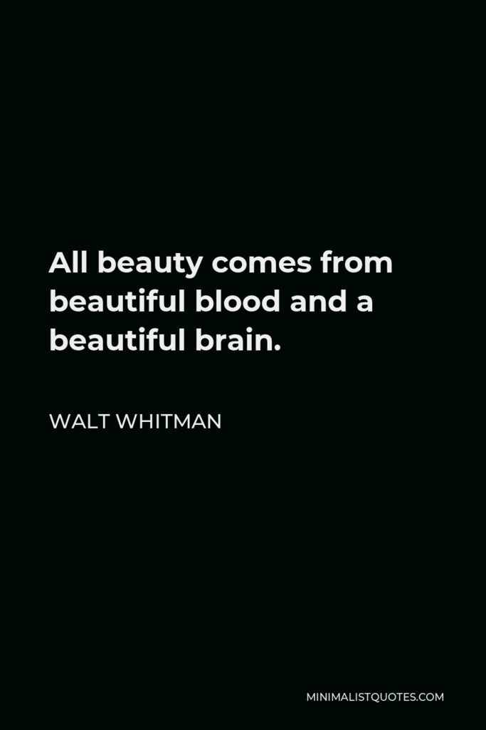 Walt Whitman Quote - All beauty comes from beautiful blood and a beautiful brain.