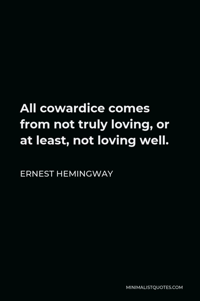 Ernest Hemingway Quote - All cowardice comes from not truly loving, or at least, not loving well.
