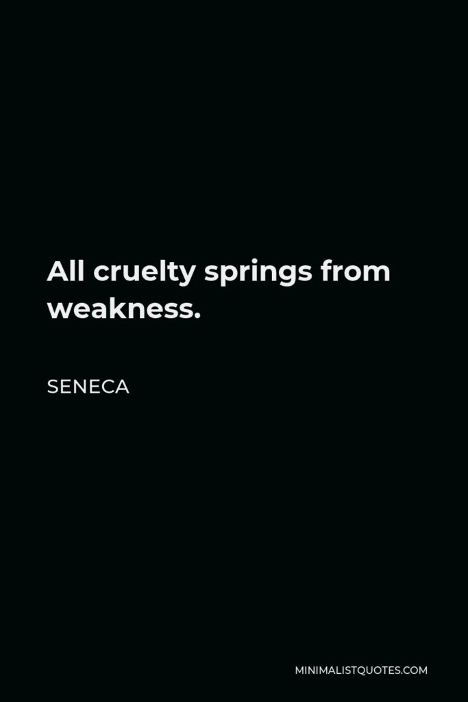 Seneca Quote - All cruelty springs from weakness.