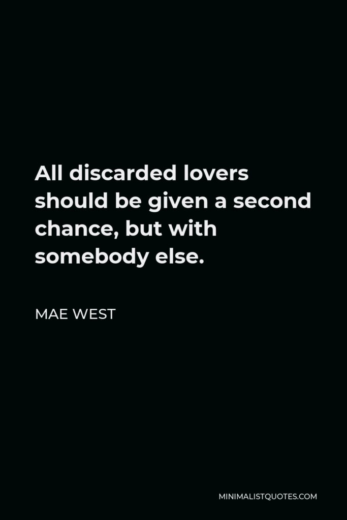Mae West Quote - All discarded lovers should be given a second chance, but with somebody else.