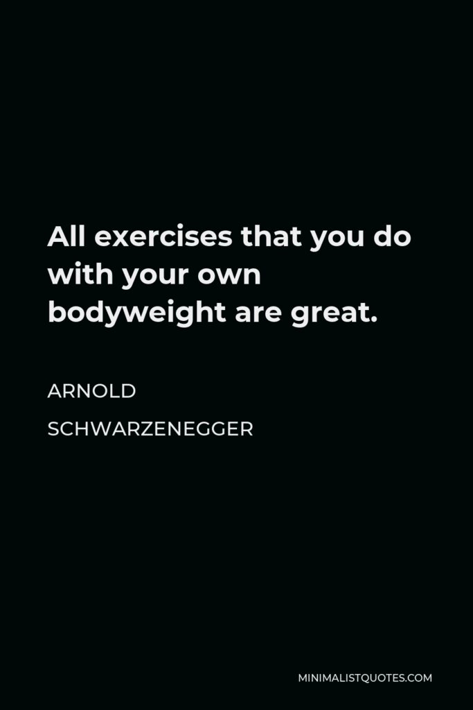Arnold Schwarzenegger Quote - All exercises that you do with your own bodyweight are great.