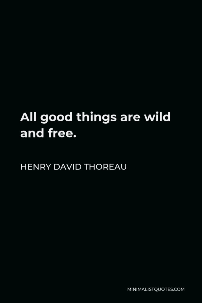 Henry David Thoreau Quote - All good things are wild and free.