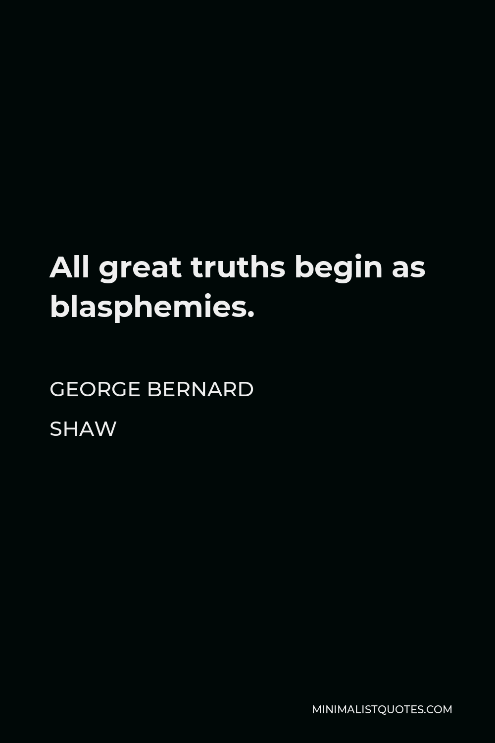 George Bernard Shaw Quote - All great truths begin as blasphemies.