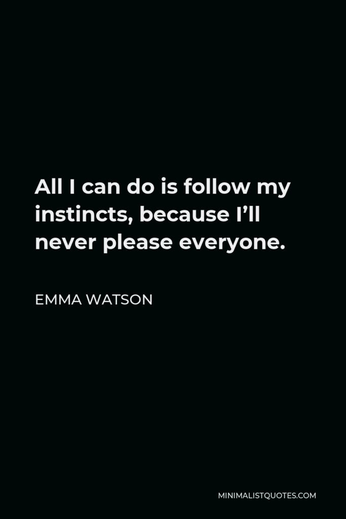 Emma Watson Quote - All I can do is follow my instincts, because I’ll never please everyone.