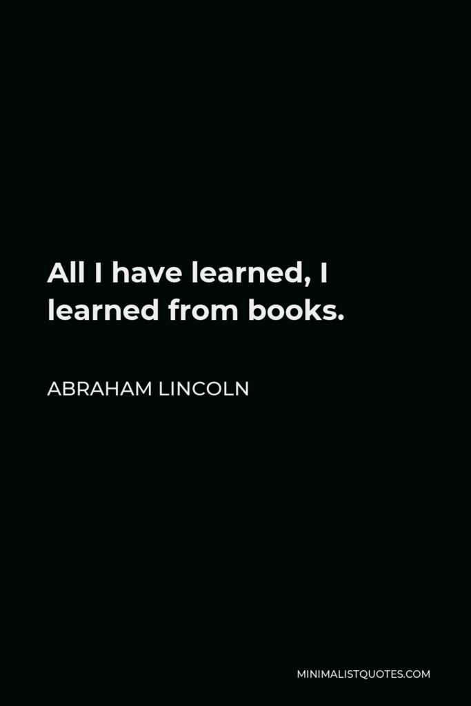 Abraham Lincoln Quote - All I have learned, I learned from books.