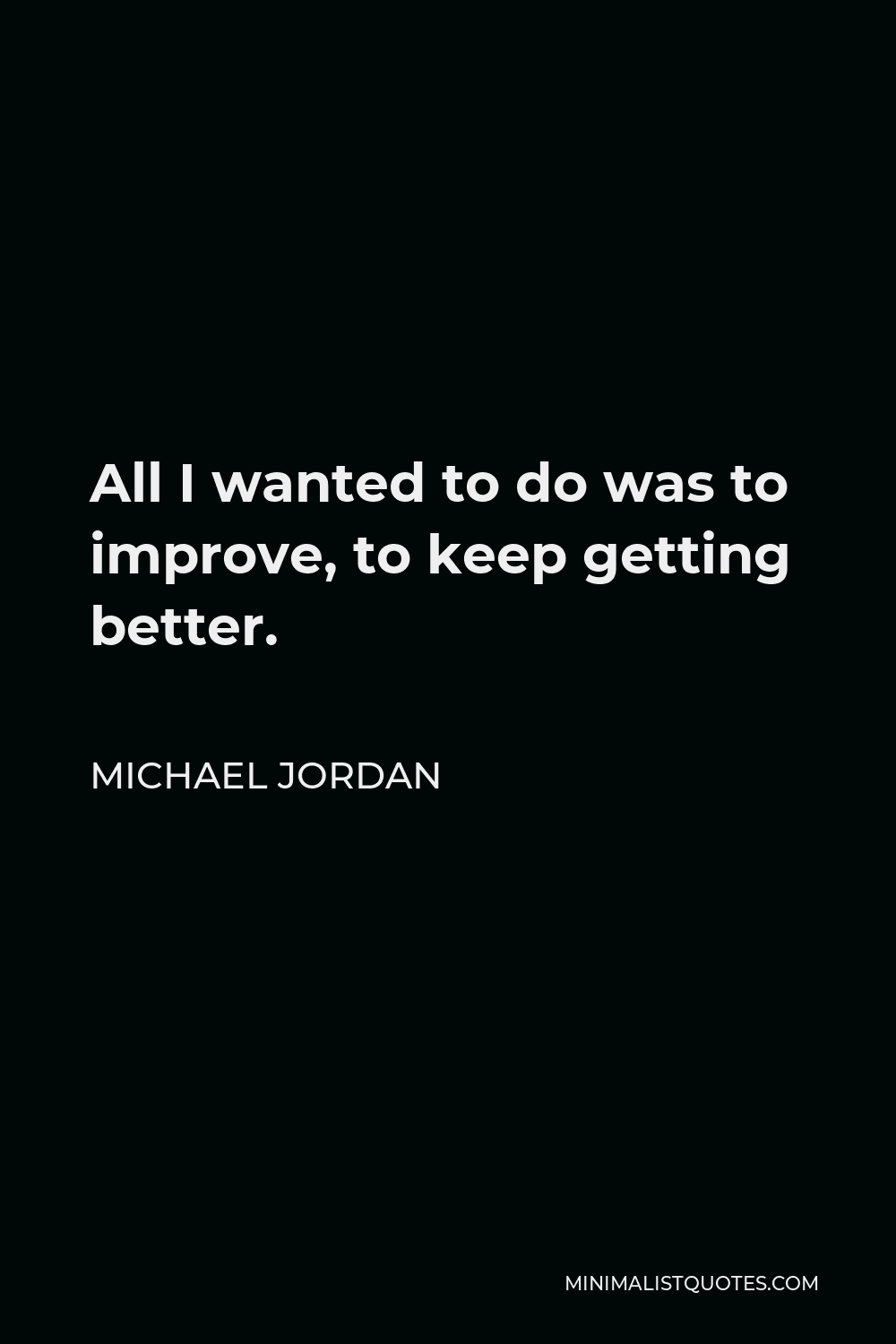Michael Jordan Quote - All I wanted to do was to improve, to keep getting better.
