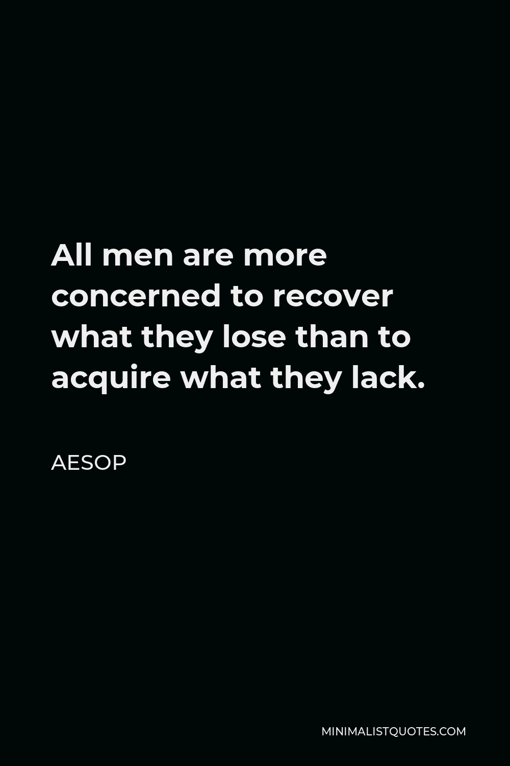 Aesop Quote - All men are more concerned to recover what they lose than to acquire what they lack.