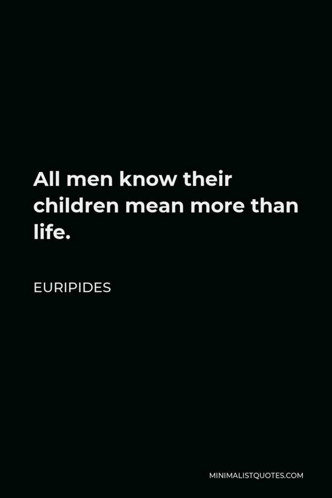 Euripides Quote - All men know their children mean more than life.