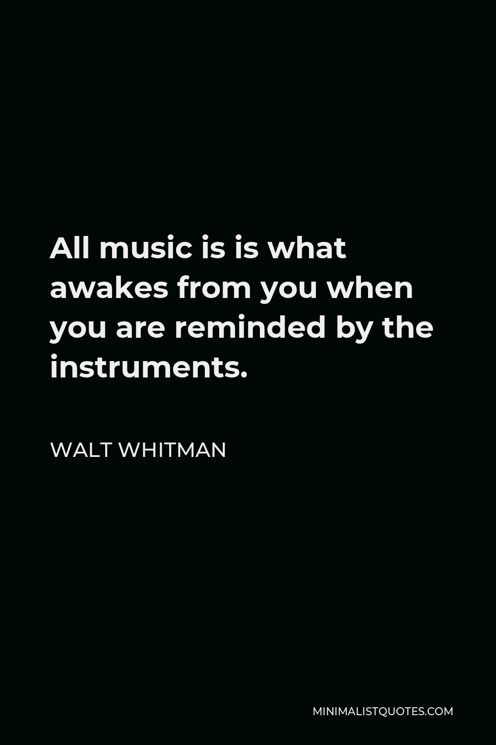 Walt Whitman Quote - All music is is what awakes from you when you are reminded by the instruments.