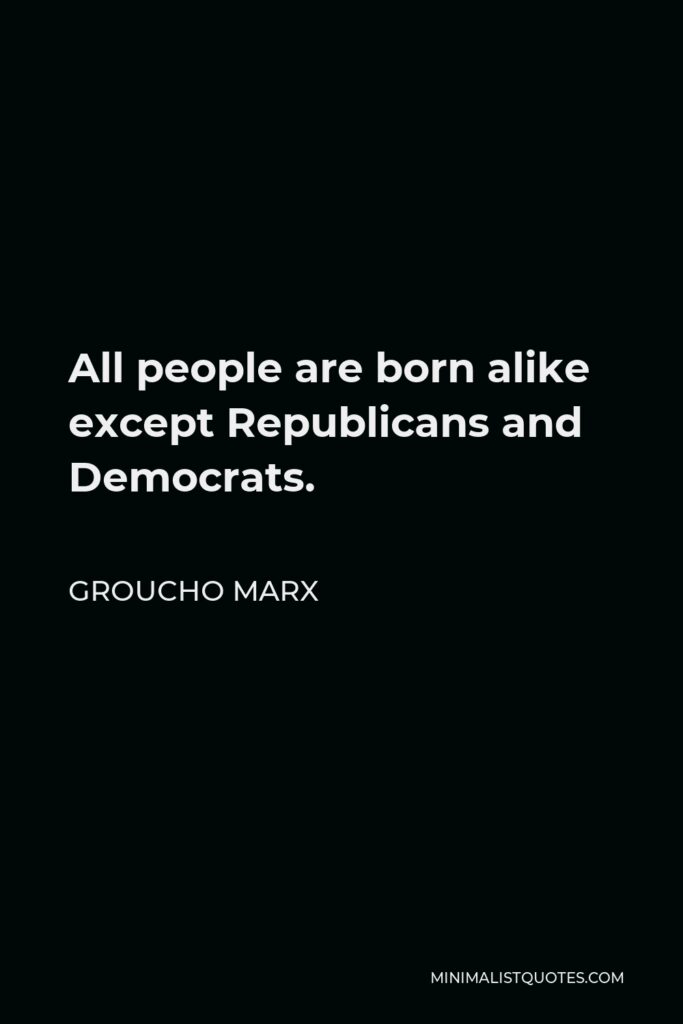 Groucho Marx Quote - All people are born alike except Republicans and Democrats.