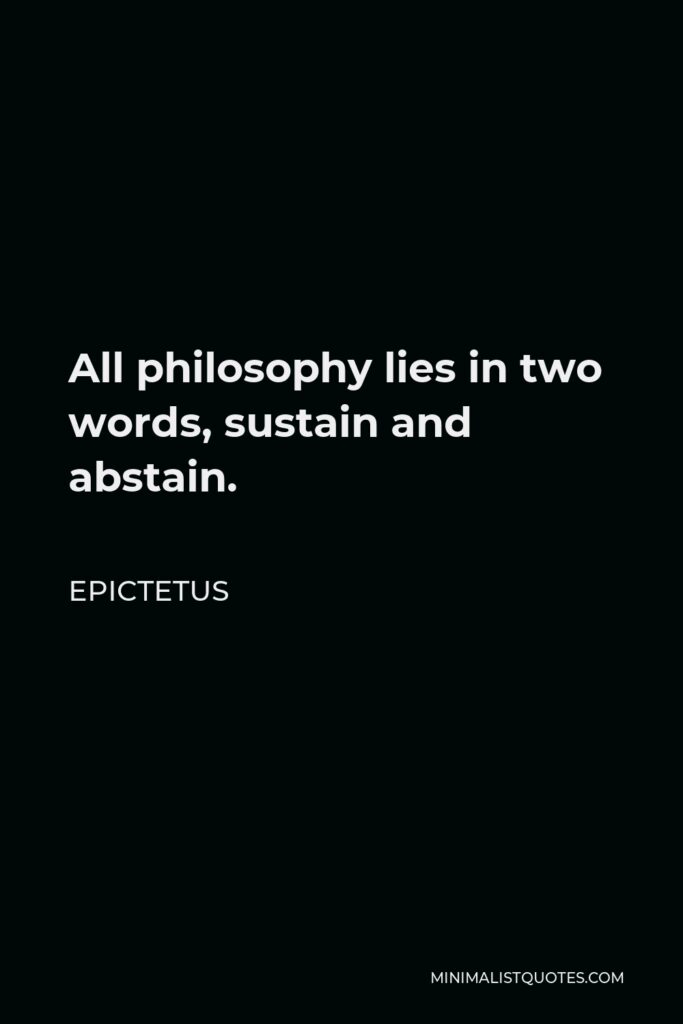 Epictetus Quote - All philosophy lies in two words, sustain and abstain.