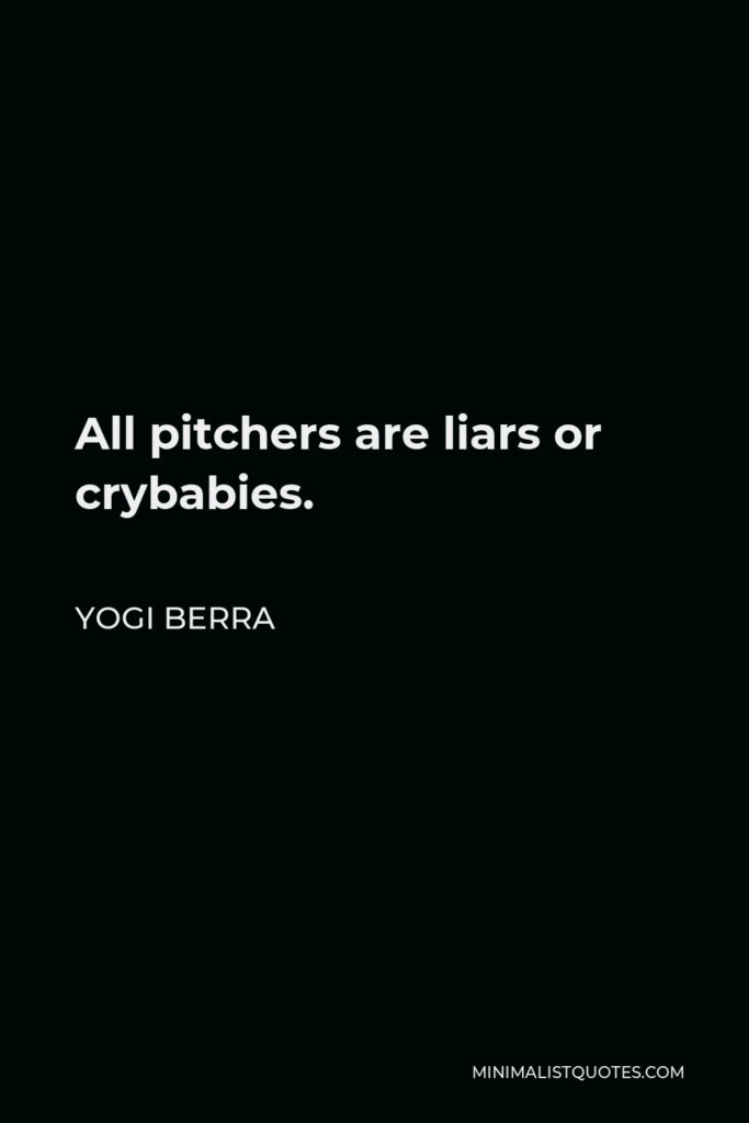 Yogi Berra Quote - All pitchers are liars or crybabies.