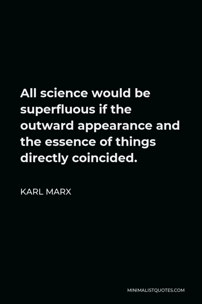 Karl Marx Quote - All science would be superfluous if the outward appearance and the essence of things directly coincided.