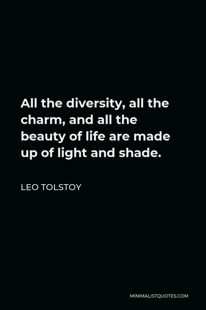 Leo Tolstoy Quote - All the diversity, all the charm, and all the beauty of life are made up of light and shade.