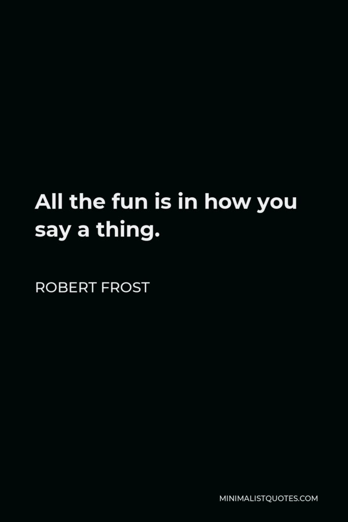 Robert Frost Quote - All the fun is in how you say a thing.