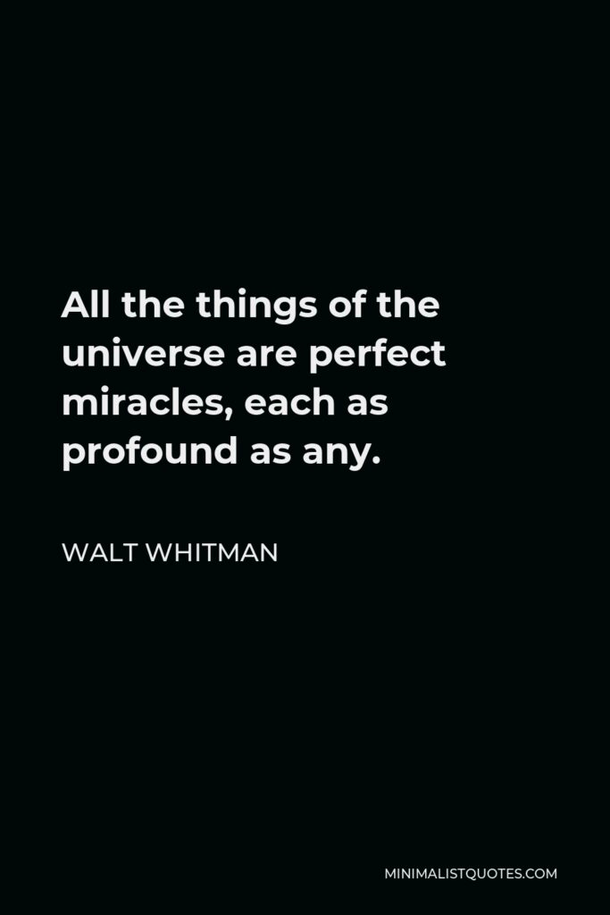 Walt Whitman Quote - All the things of the universe are perfect miracles, each as profound as any.
