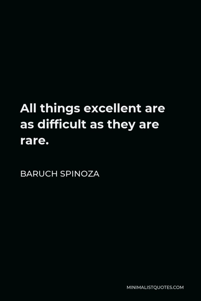 Baruch Spinoza Quote - All things excellent are as difficult as they are rare.