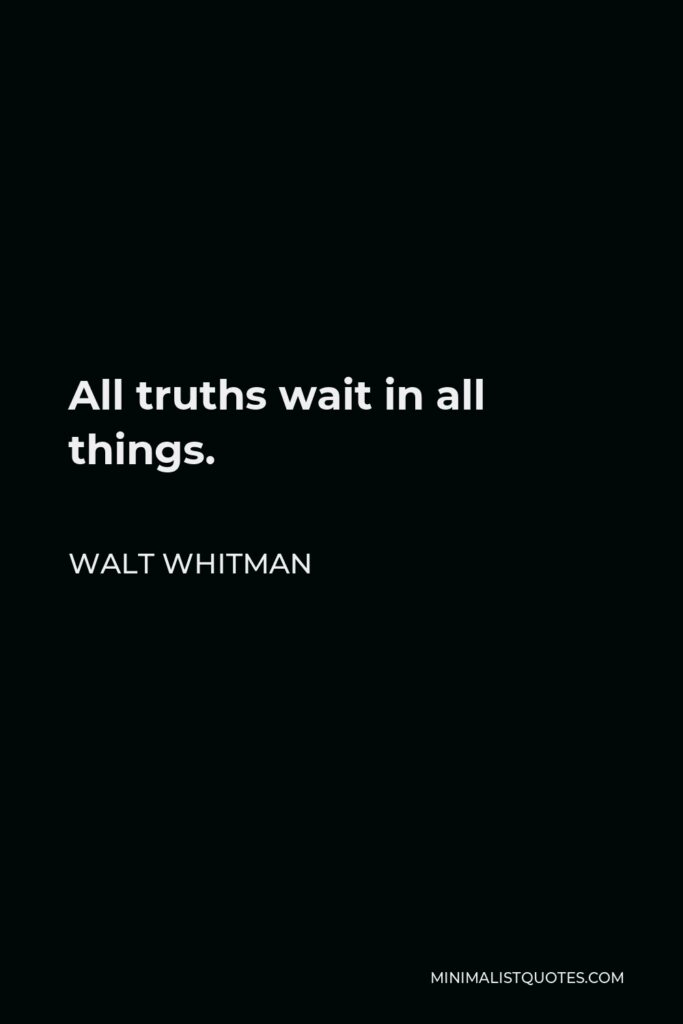Walt Whitman Quote - All truths wait in all things.