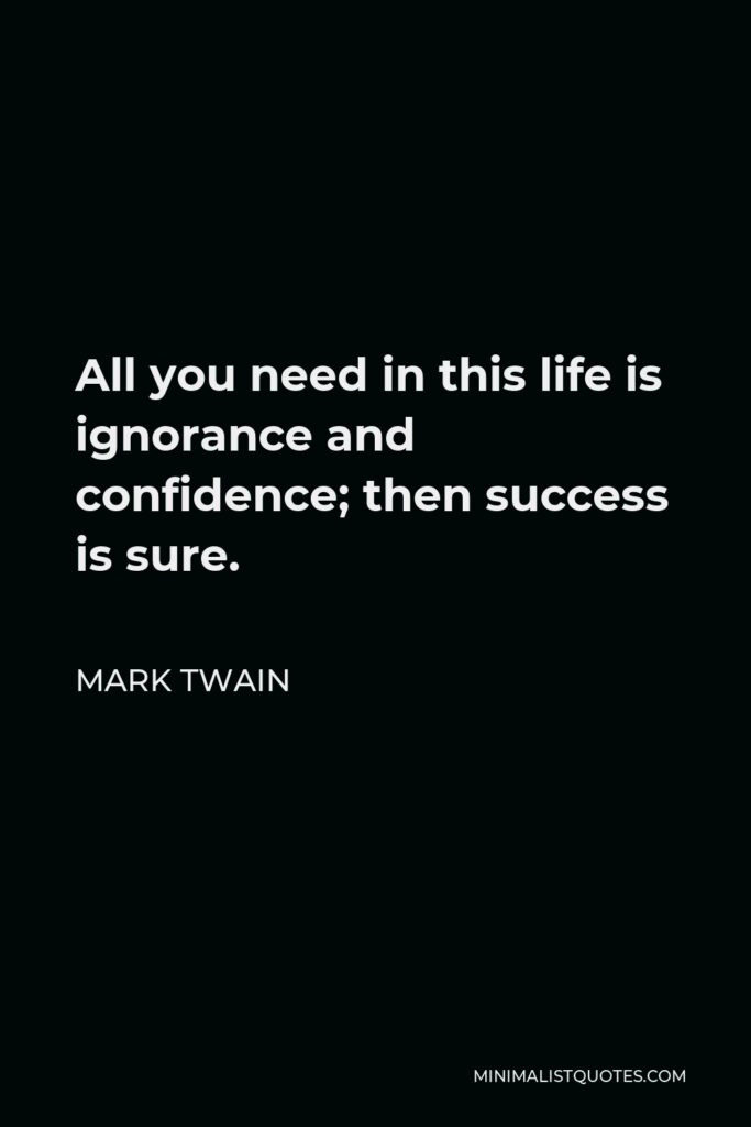 Mark Twain Quote - All you need in this life is ignorance and confidence; then success is sure.